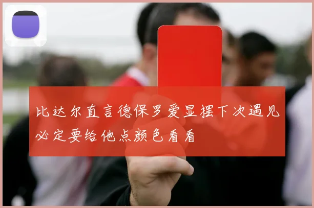 比达尔直言德保罗爱显摆下次遇见必定要给他点颜色看看