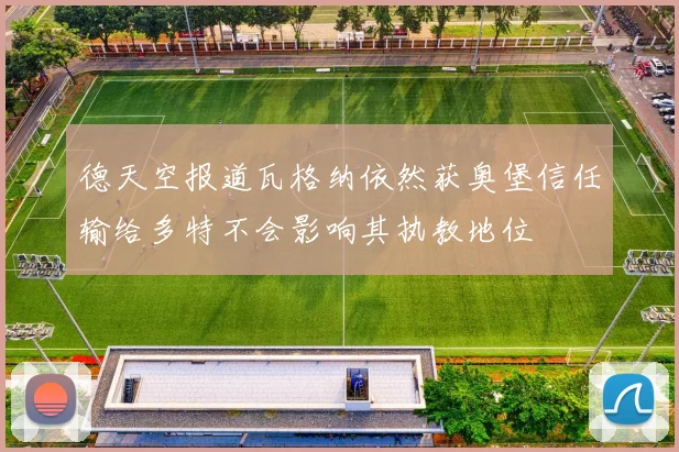 德天空报道瓦格纳依然获奥堡信任输给多特不会影响其执教地位