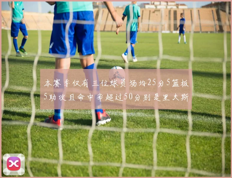 本赛季仅有三位球员场均25分5篮板5助攻且命中率超过50分别是里夫斯约基奇和字母哥