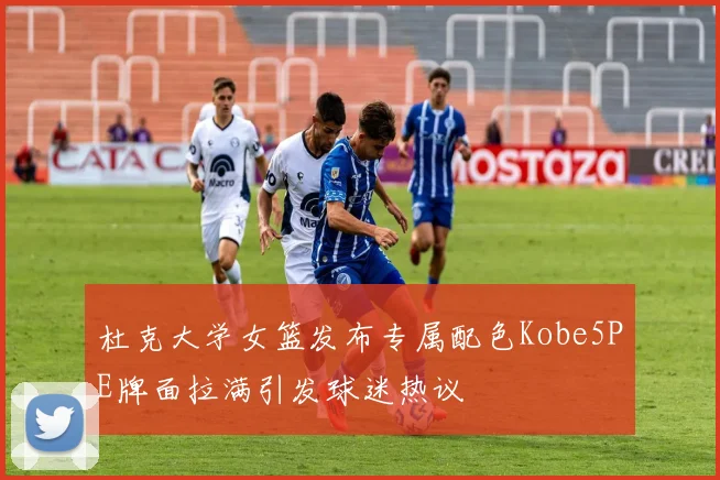 杜克大学女篮发布专属配色Kobe5PE牌面拉满引发球迷热议