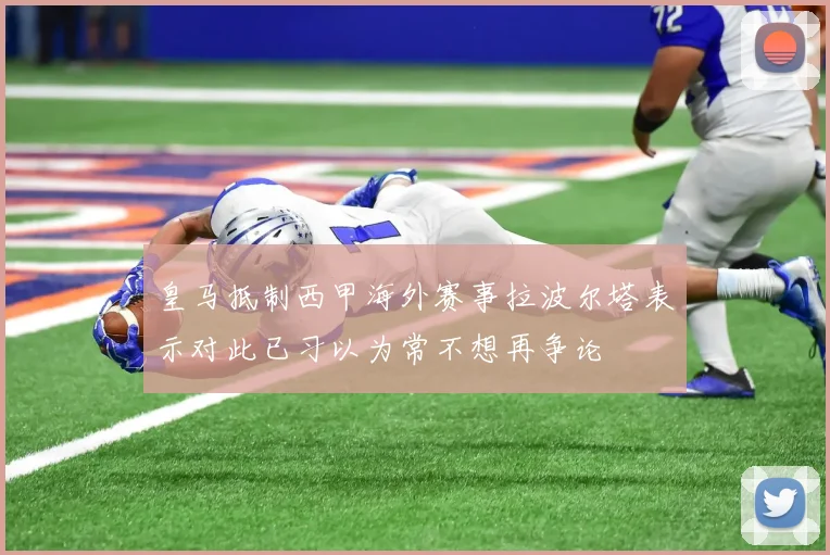 皇马抵制西甲海外赛事拉波尔塔表示对此已习以为常不想再争论