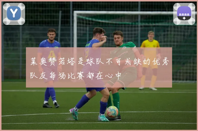 莱奥赞若塔是球队不可或缺的优秀队友每场比赛都在心中