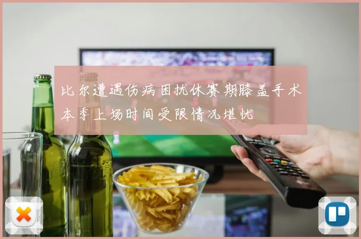 比尔遭遇伤病困扰休赛期膝盖手术本季上场时间受限情况堪忧