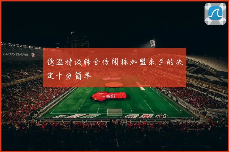 德温特谈转会传闻称加盟米兰的决定十分简单