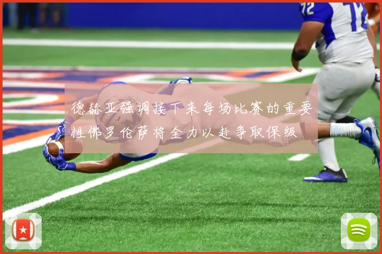 德赫亚强调接下来每场比赛的重要性佛罗伦萨将全力以赴争取保级