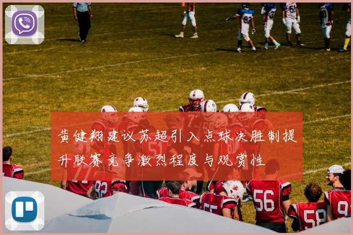 黄健翔建议苏超引入点球决胜制提升联赛竞争激烈程度与观赏性