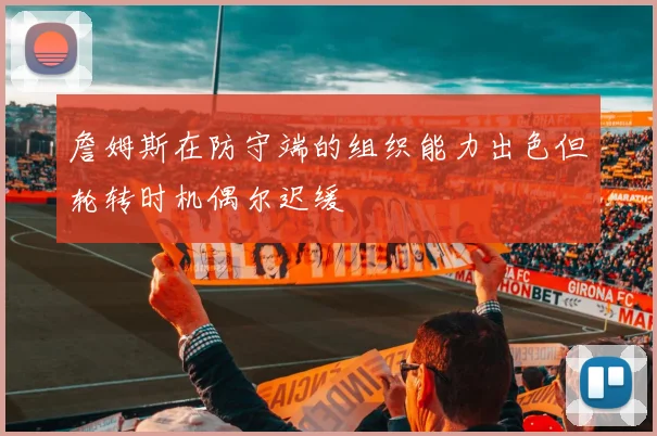 詹姆斯在防守端的组织能力出色但轮转时机偶尔迟缓