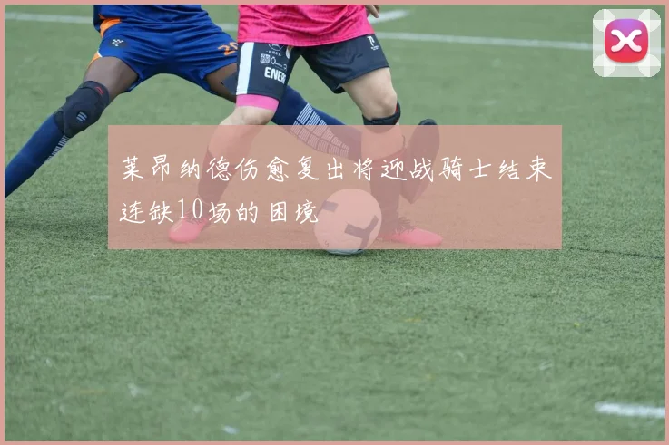 莱昂纳德伤愈复出将迎战骑士结束连缺10场的困境
