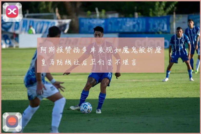 阿斯报赞扬多库表现如魔鬼般折磨皇马防线让后卫们苦不堪言