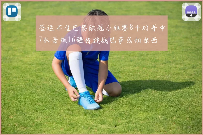 签运不佳巴黎欧冠小组赛8个对手中7队晋级16强将迎战巴萨或切尔西