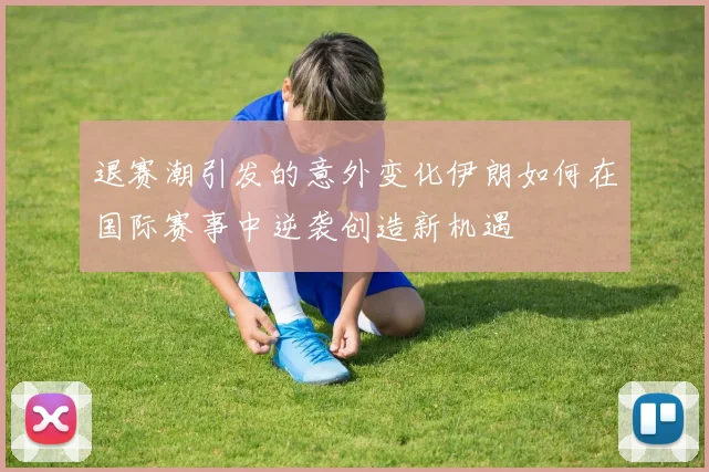 退赛潮引发的意外变化伊朗如何在国际赛事中逆袭创造新机遇