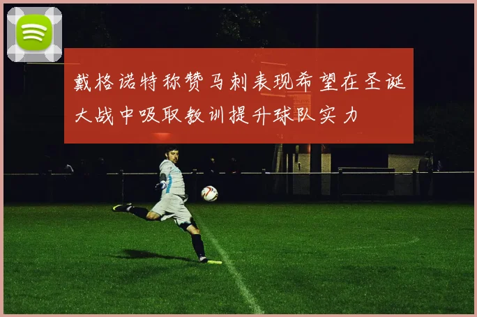 戴格诺特称赞马刺表现希望在圣诞大战中吸取教训提升球队实力