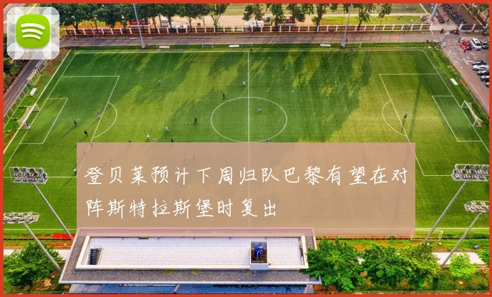登贝莱预计下周归队巴黎有望在对阵斯特拉斯堡时复出