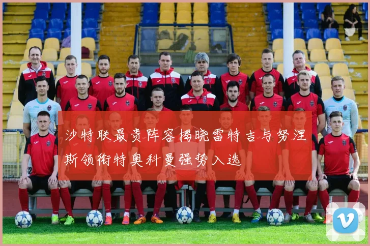沙特联最贵阵容揭晓雷特吉与努涅斯领衔特奥科曼强势入选