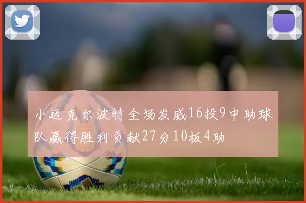 小迈克尔波特全场发威16投9中助球队赢得胜利贡献27分10板4助