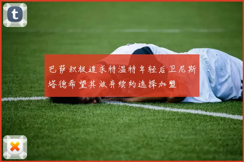 巴萨积极追求特温特年轻后卫尼斯塔德希望其放弃续约选择加盟