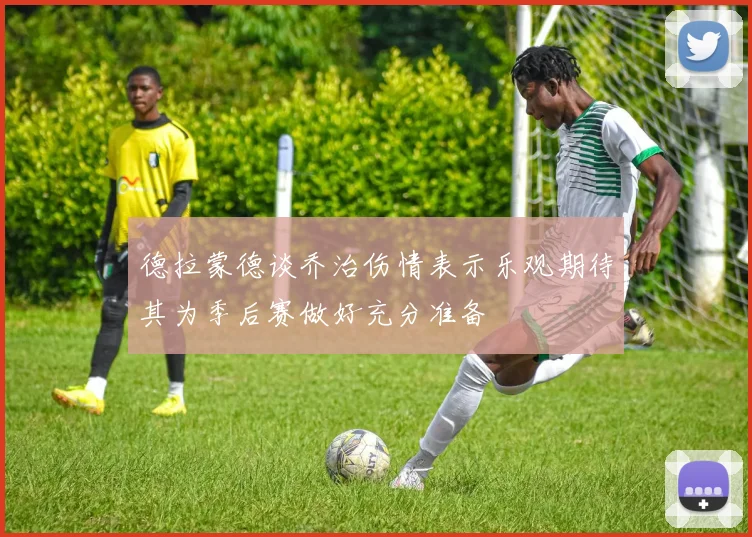 德拉蒙德谈乔治伤情表示乐观期待其为季后赛做好充分准备