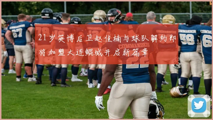 21岁英博后卫赵佳楠与球队解约即将加盟大连鲲城开启新篇章